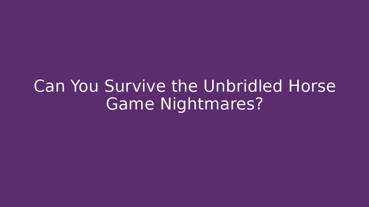 Can You Survive the Unbridled Horse Game Nightmares?