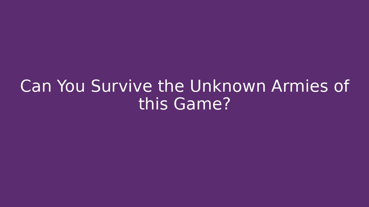 Can You Survive the Unknown Armies of this Game?