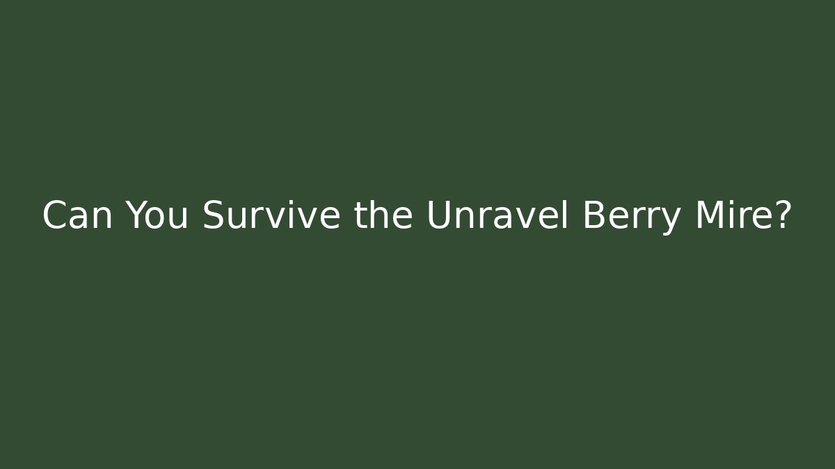 Can You Survive the Unravel Berry Mire?