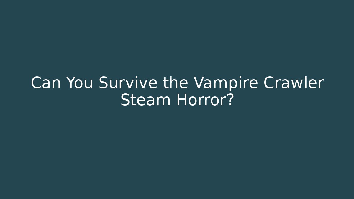 Can You Survive the Vampire Crawler Steam Horror?