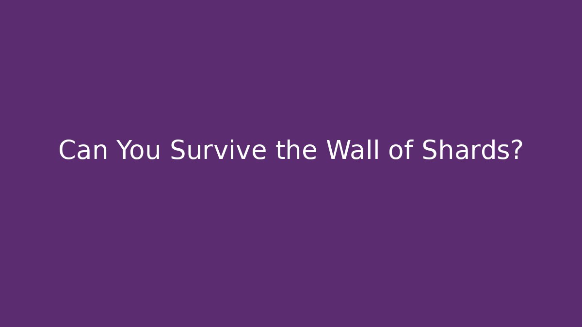 Can You Survive the Wall of Shards?