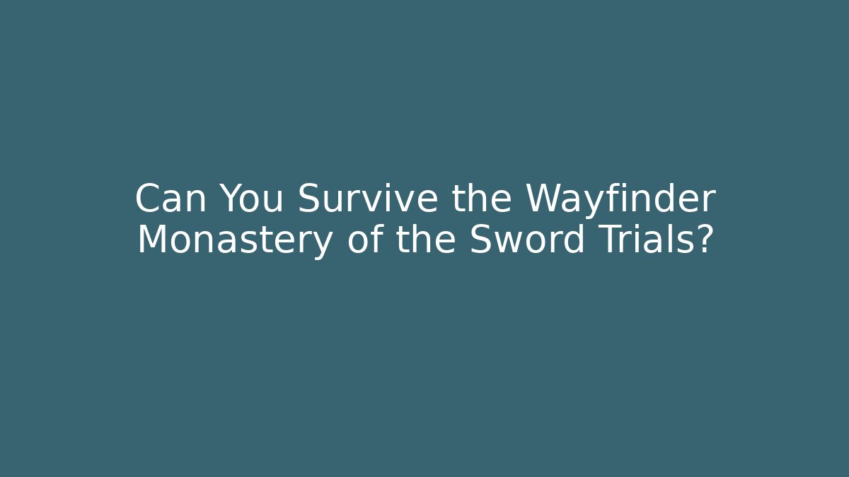 Can You Survive the Wayfinder Monastery of the Sword Trials?