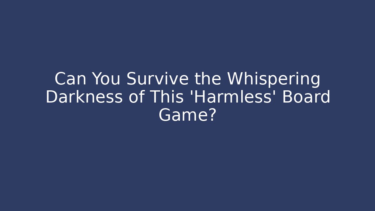 Can You Survive the Whispering Darkness of This 'Harmless' Board Game?