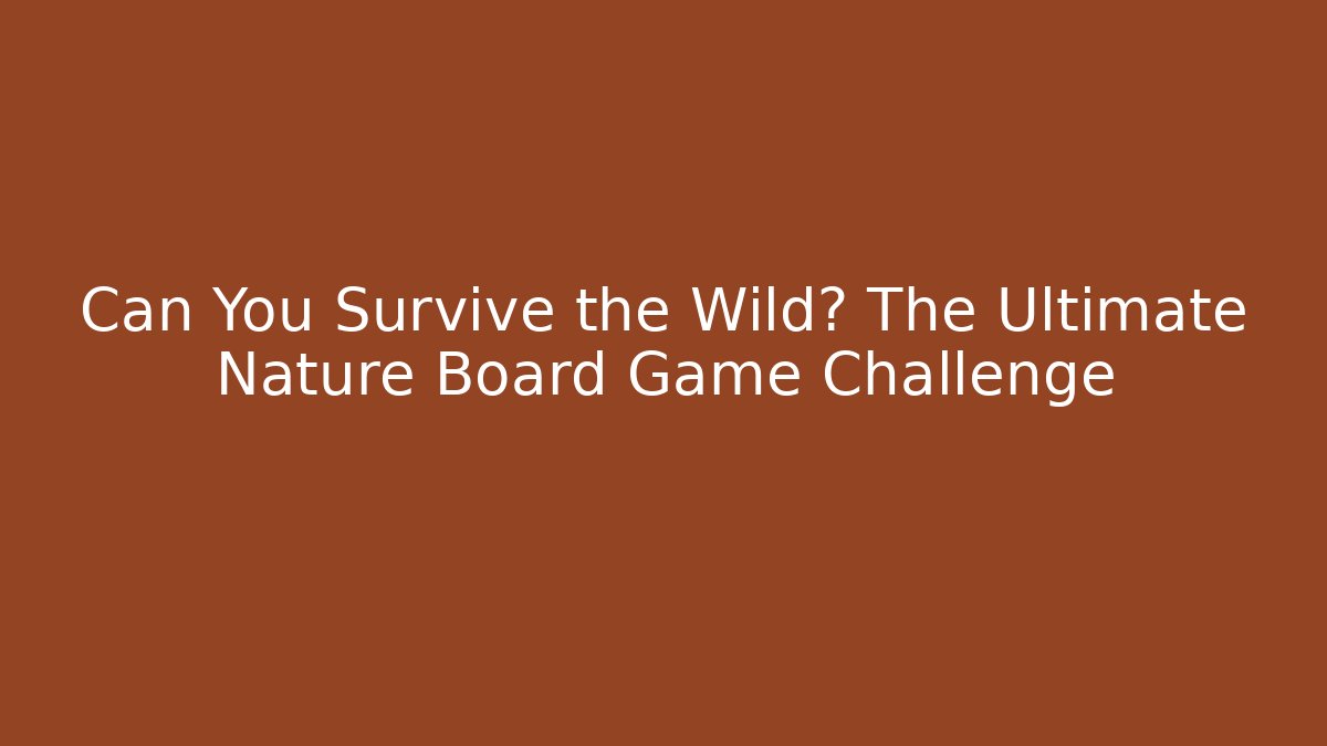 Can You Survive the Wild? The Ultimate Nature Board Game Challenge