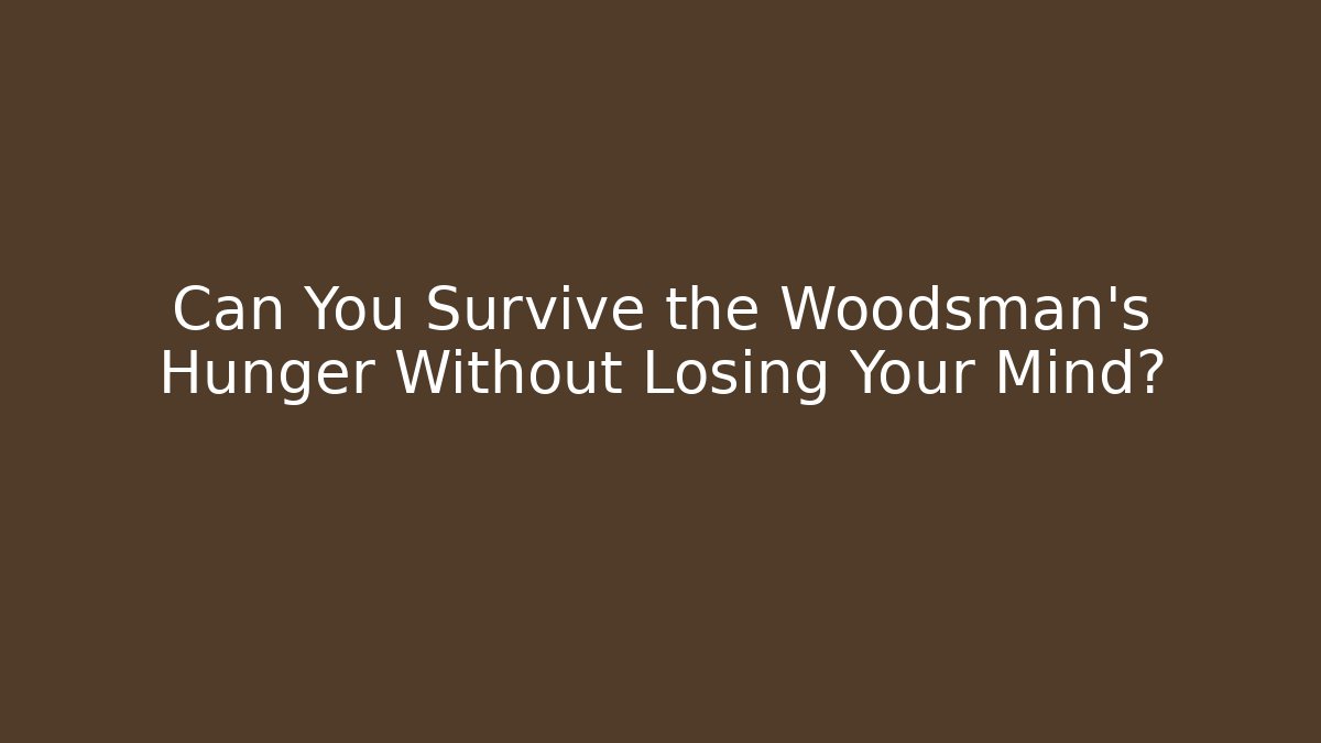 Can You Survive the Woodsman's Hunger Without Losing Your Mind?