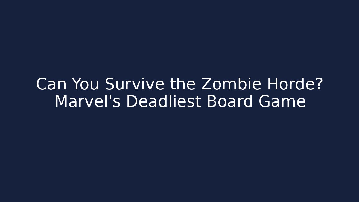 Can You Survive the Zombie Horde? Marvel's Deadliest Board Game