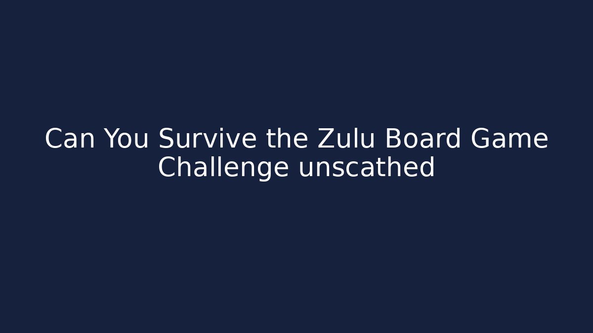 Can You Survive the Zulu Board Game Challenge unscathed