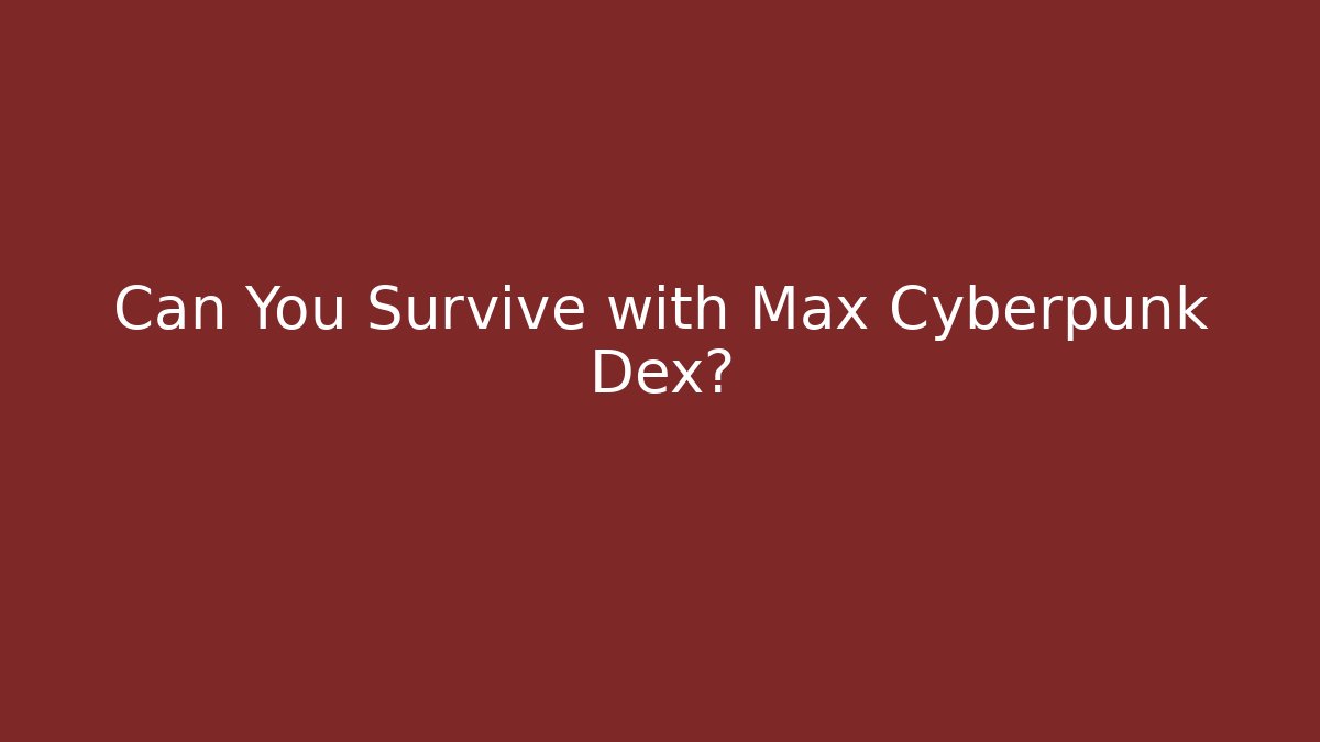 Can You Survive with Max Cyberpunk Dex?