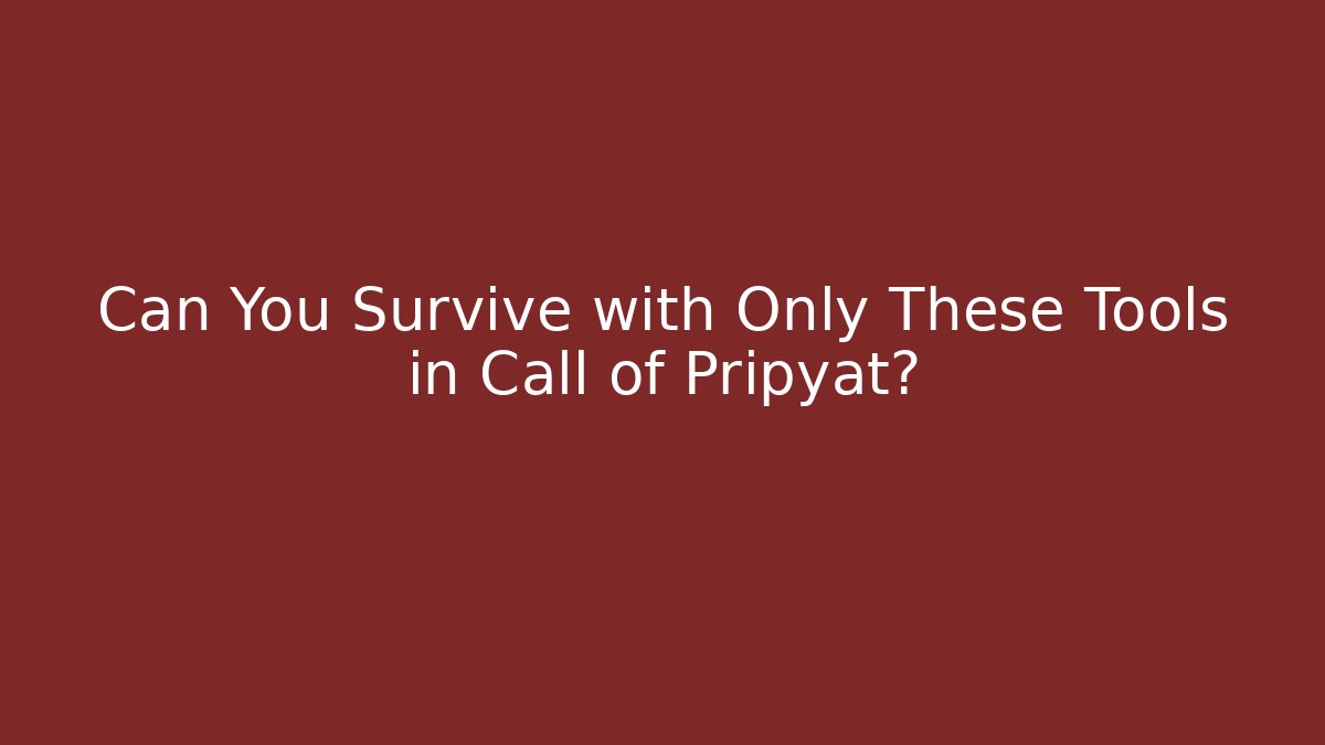 Can You Survive with Only These Tools in Call of Pripyat?