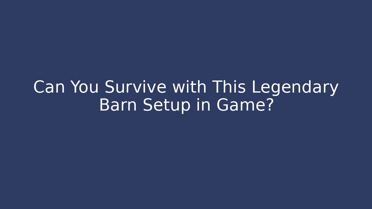 Can You Survive with This Legendary Barn Setup in Game?