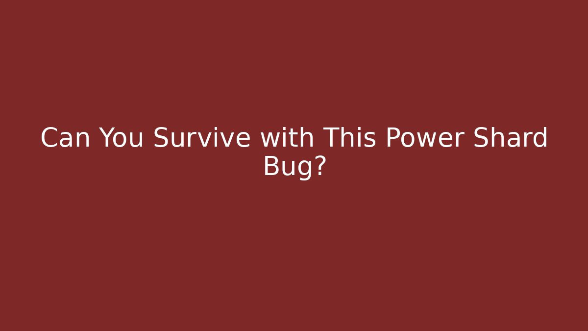 Can You Survive with This Power Shard Bug?