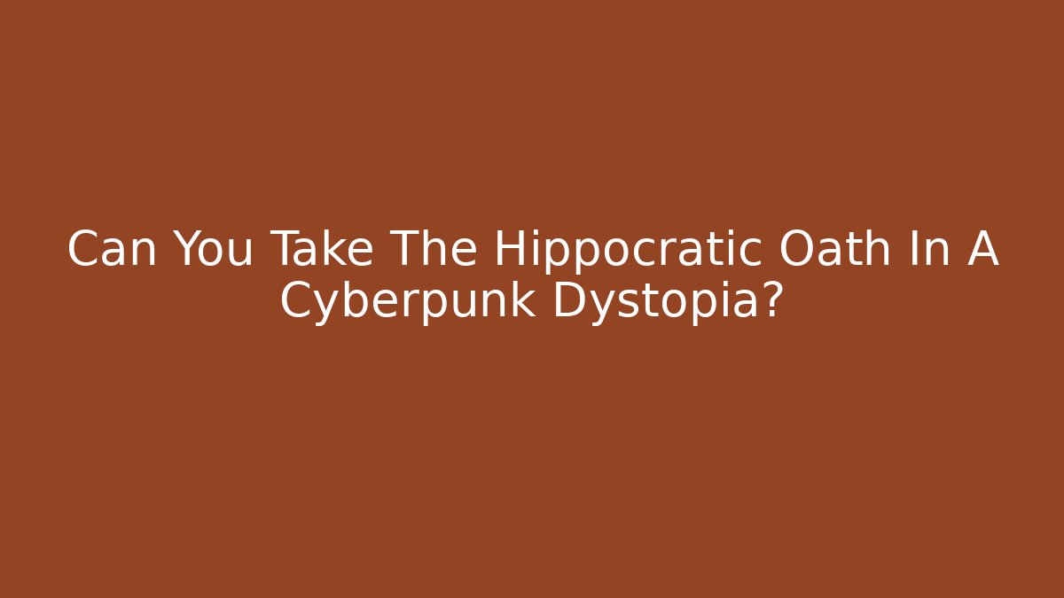 Can You Take The Hippocratic Oath In A Cyberpunk Dystopia?