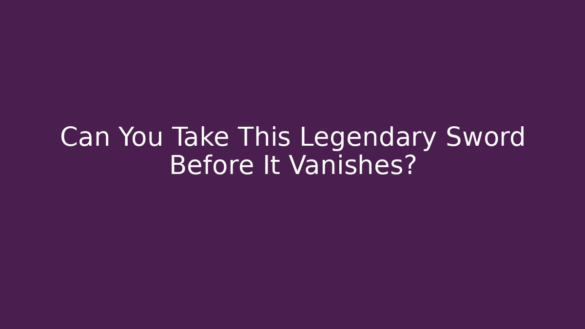 Can You Take This Legendary Sword Before It Vanishes?