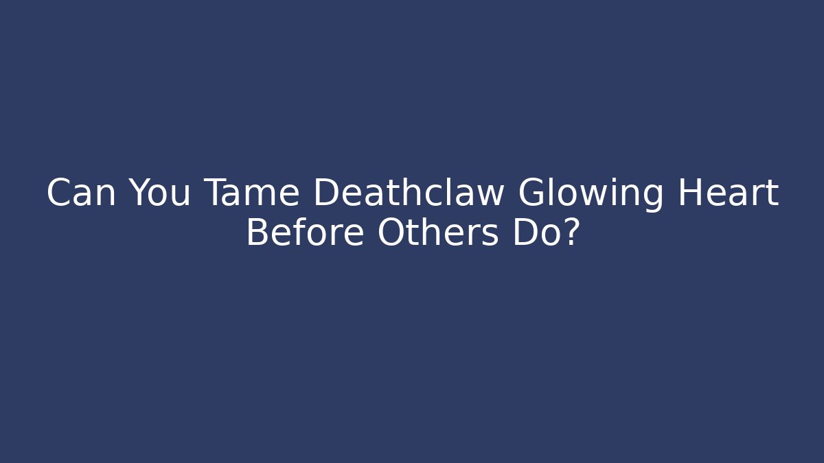 Can You Tame Deathclaw Glowing Heart Before Others Do?