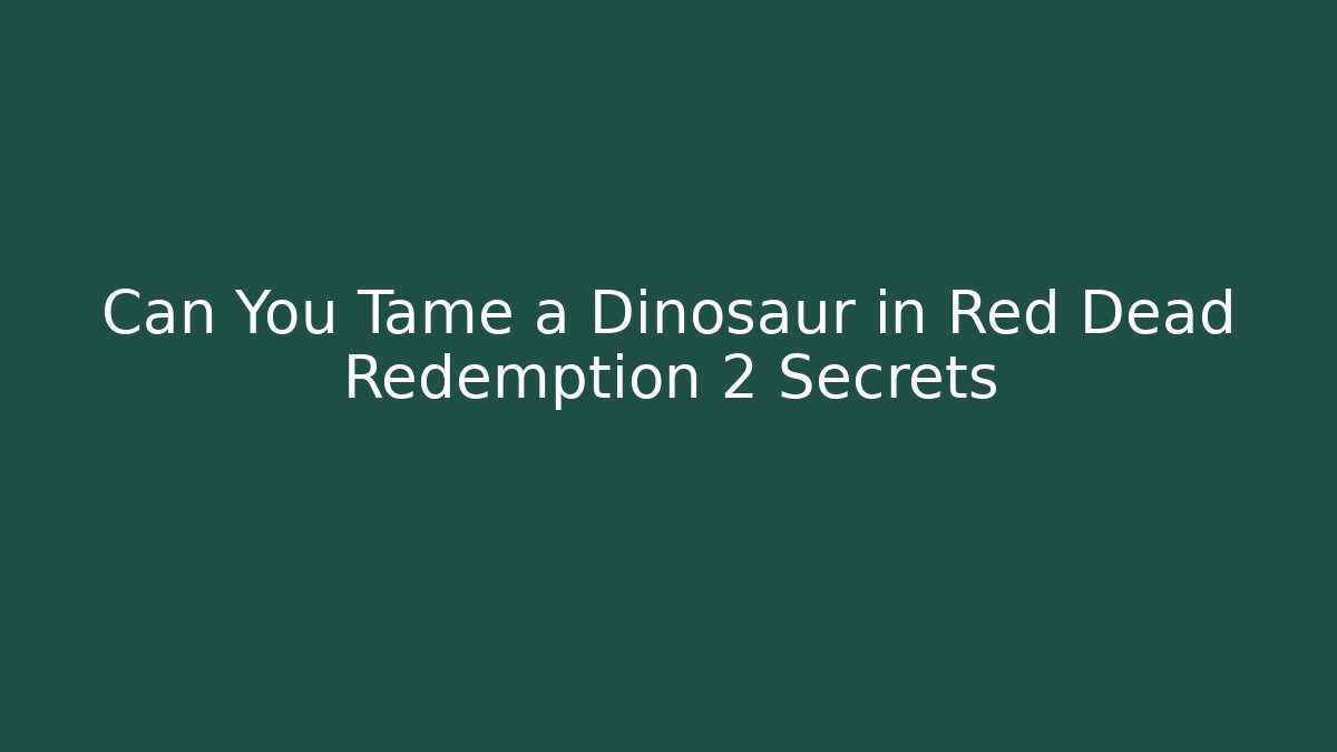 Can You Tame a Dinosaur in Red Dead Redemption 2 Secrets