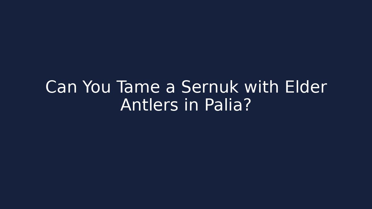 Can You Tame a Sernuk with Elder Antlers in Palia?