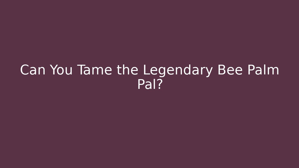 Can You Tame the Legendary Bee Palm Pal?