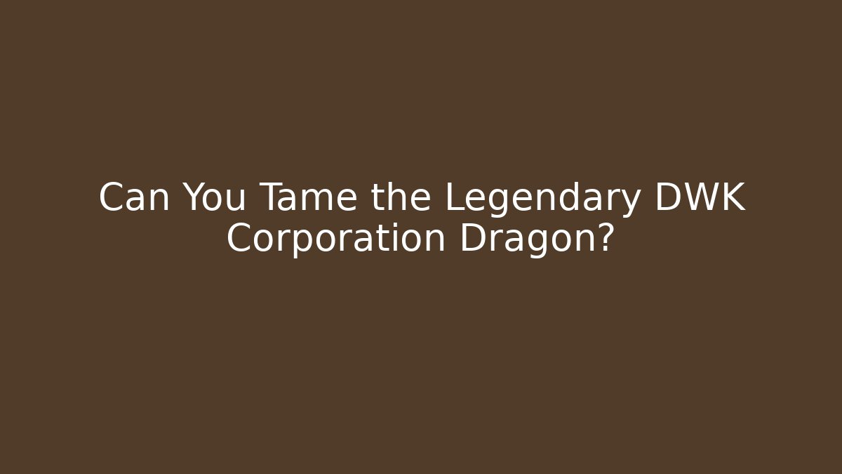 Can You Tame the Legendary DWK Corporation Dragon?