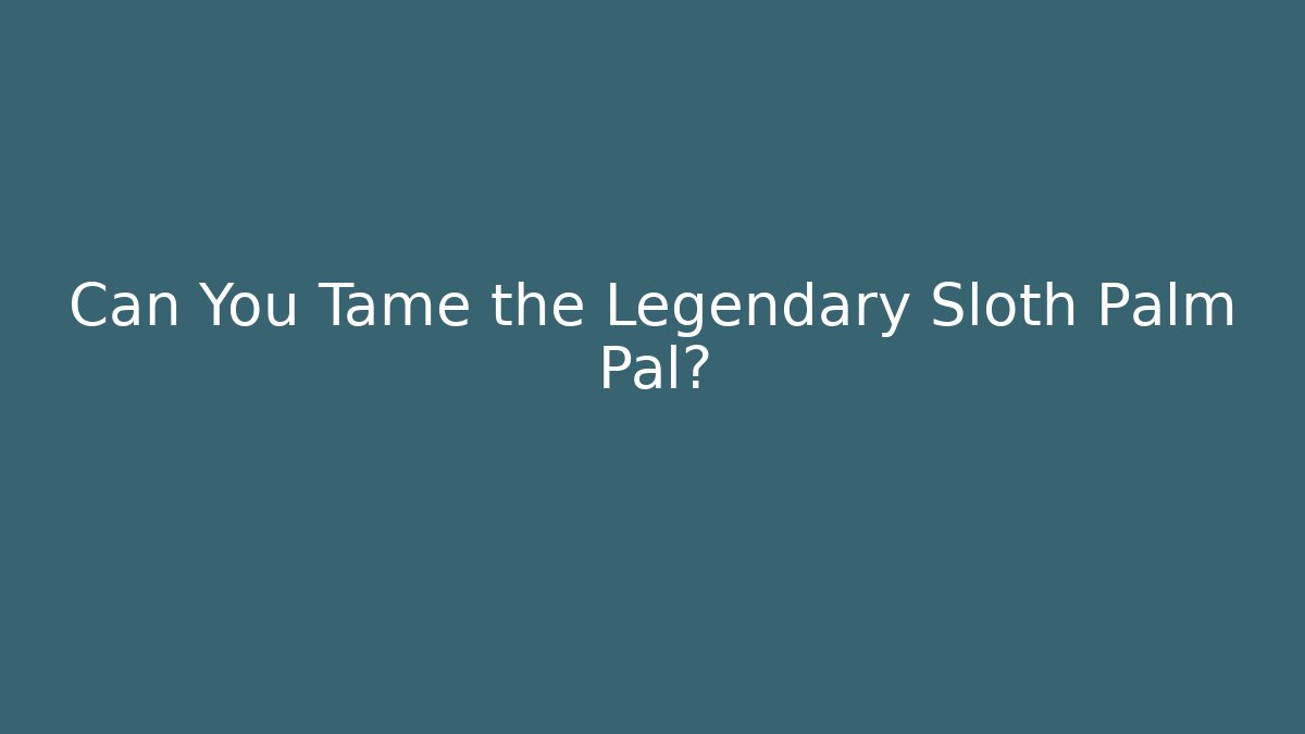 Can You Tame the Legendary Sloth Palm Pal?