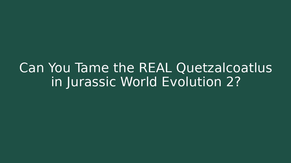 Can You Tame the REAL Quetzalcoatlus in Jurassic World Evolution 2?