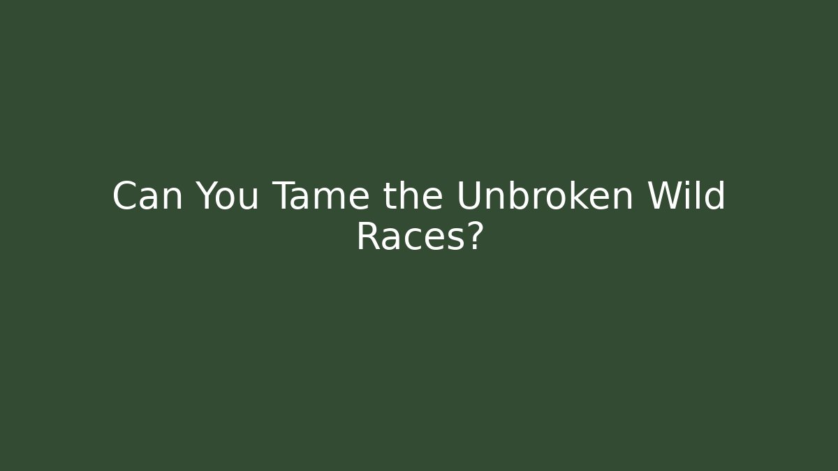 Can You Tame the Unbroken Wild Races?
