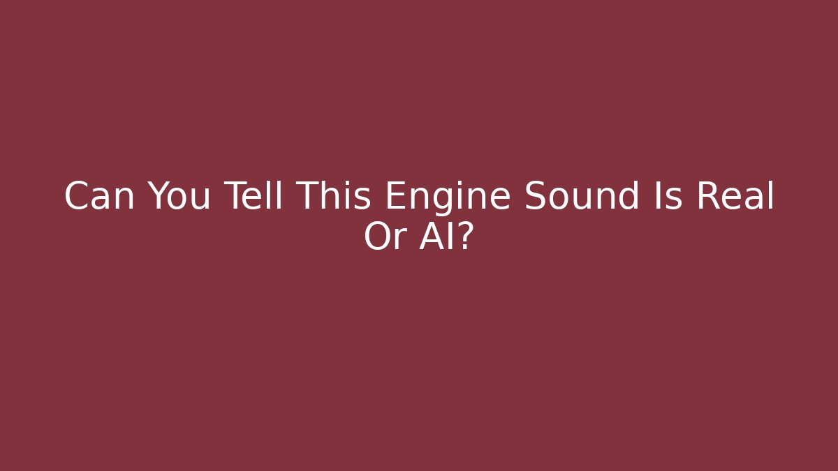 Can You Tell This Engine Sound Is Real Or AI?