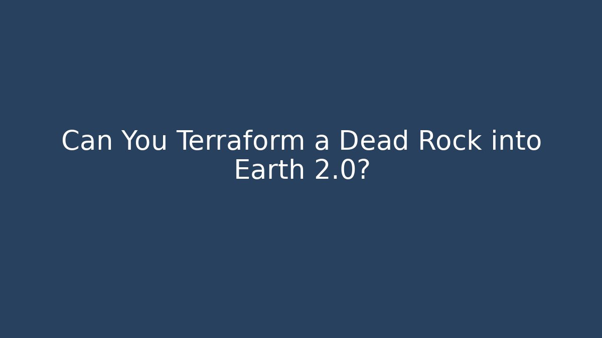Can You Terraform a Dead Rock into Earth 2.0?