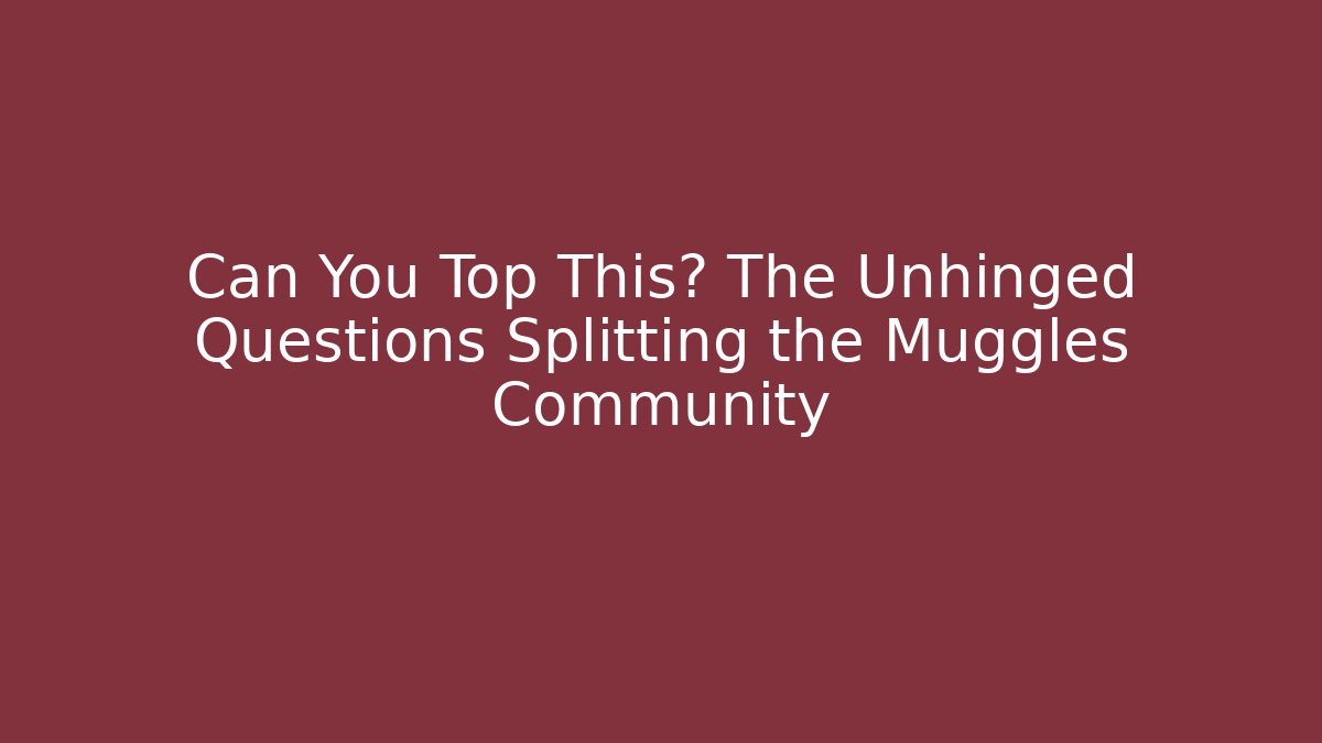 Can You Top This? The Unhinged Questions Splitting the Muggles Community