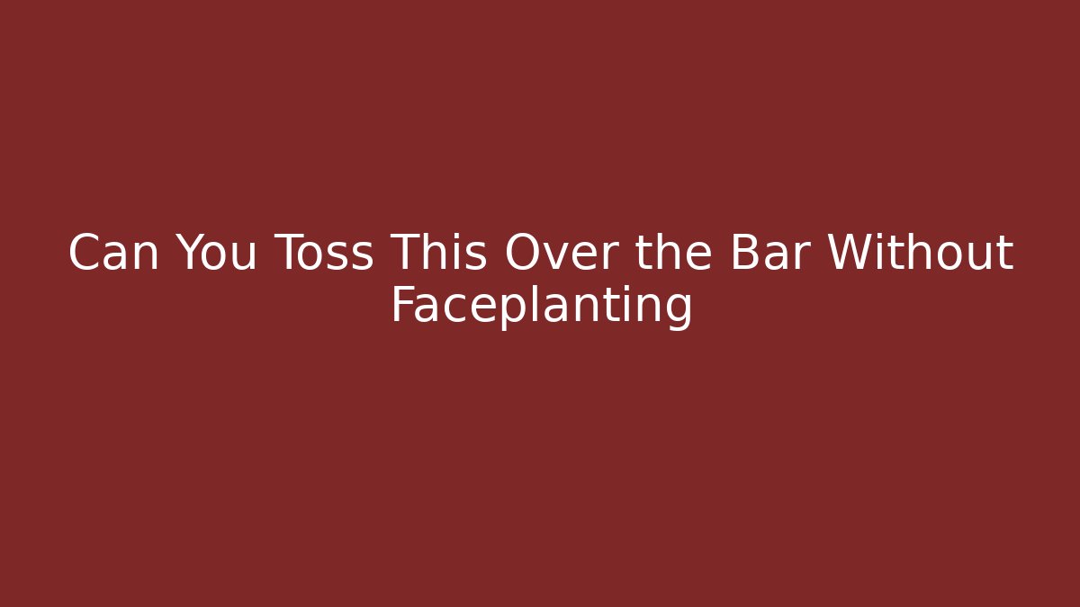 Can You Toss This Over the Bar Without Faceplanting