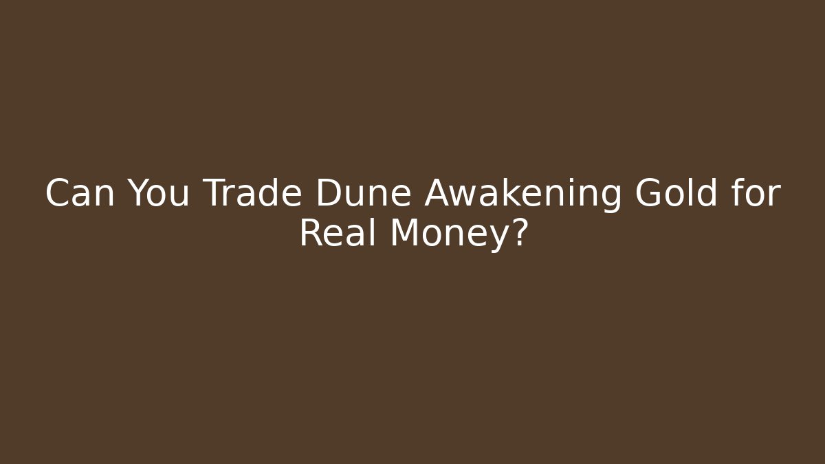Can You Trade Dune Awakening Gold for Real Money?