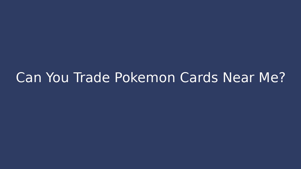 Can You Trade Pokémon Cards Near Me?