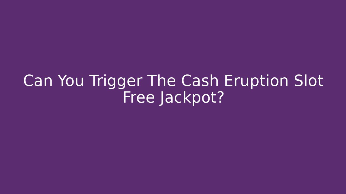 Can You Trigger The Cash Eruption Slot Free Jackpot?