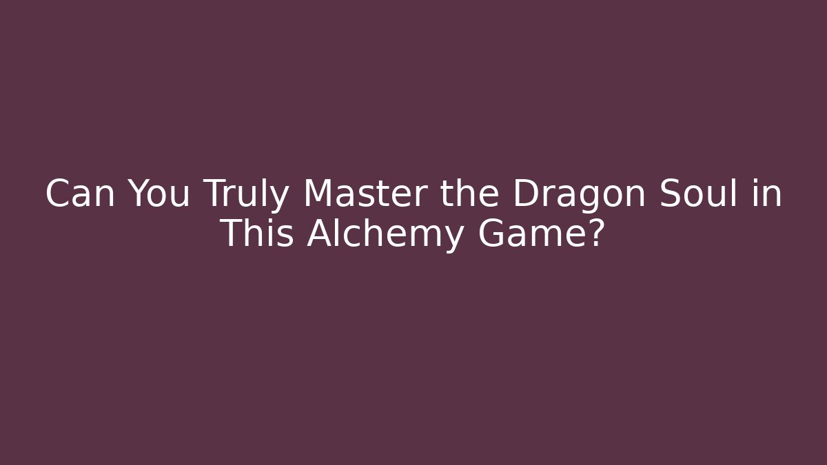 Can You Truly Master the Dragon Soul in This Alchemy Game?