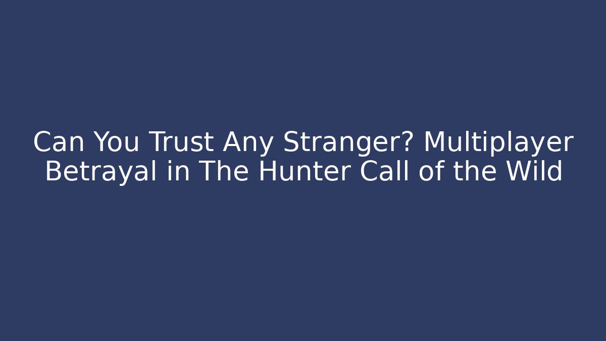 Can You Trust Any Stranger? Multiplayer Betrayal in The Hunter Call of the Wild