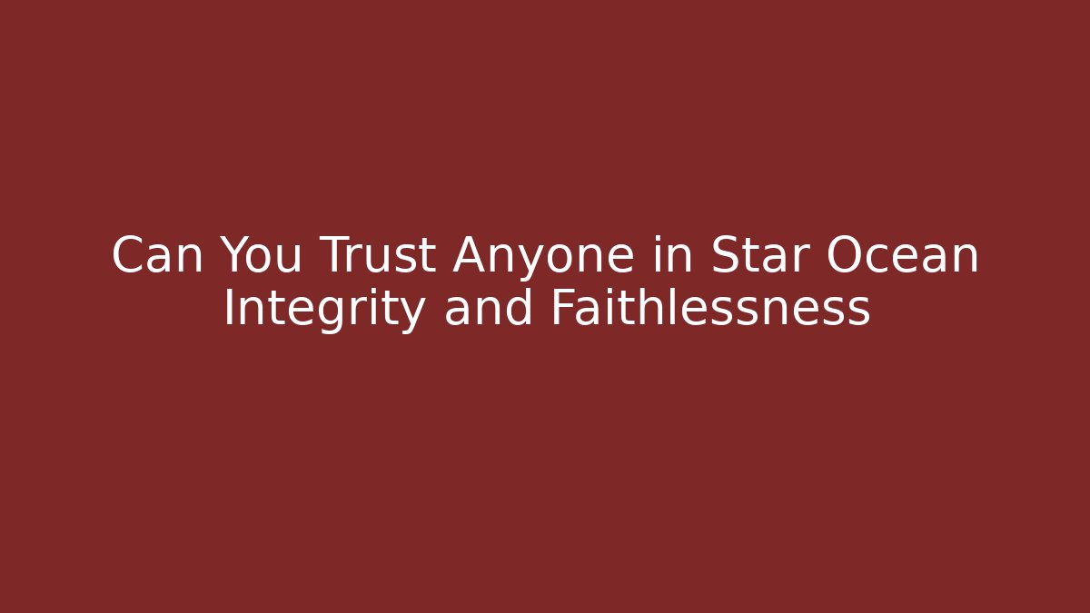Can You Trust Anyone in Star Ocean Integrity and Faithlessness