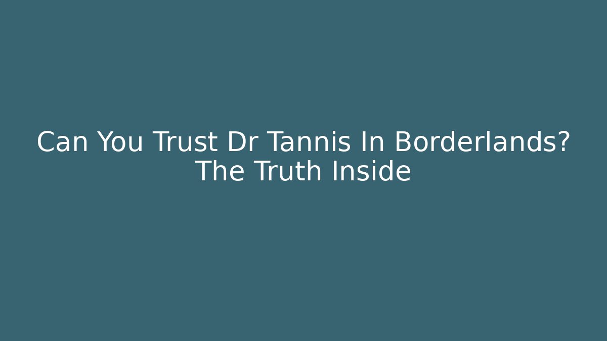 Can You Trust Dr Tannis In Borderlands? The Truth Inside - Método de Aprovação
