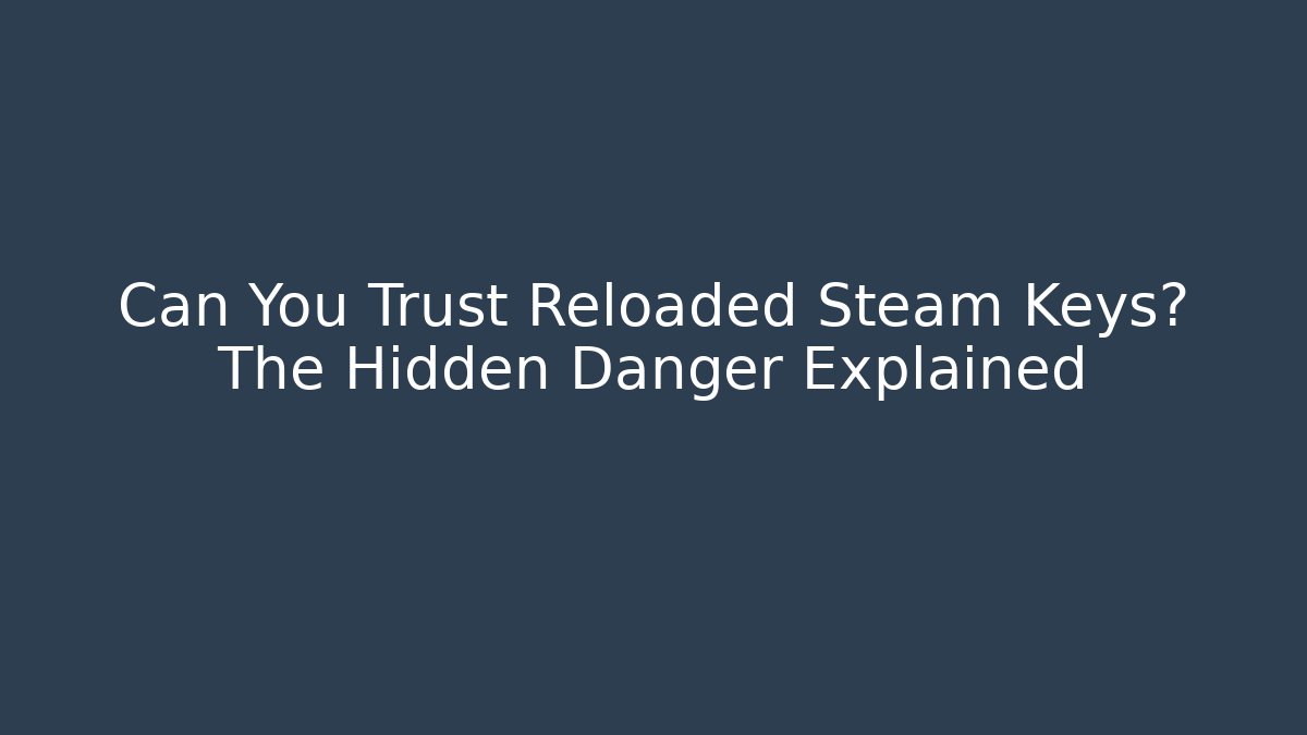 Can You Trust Reloaded Steam Keys? The Hidden Danger Explained