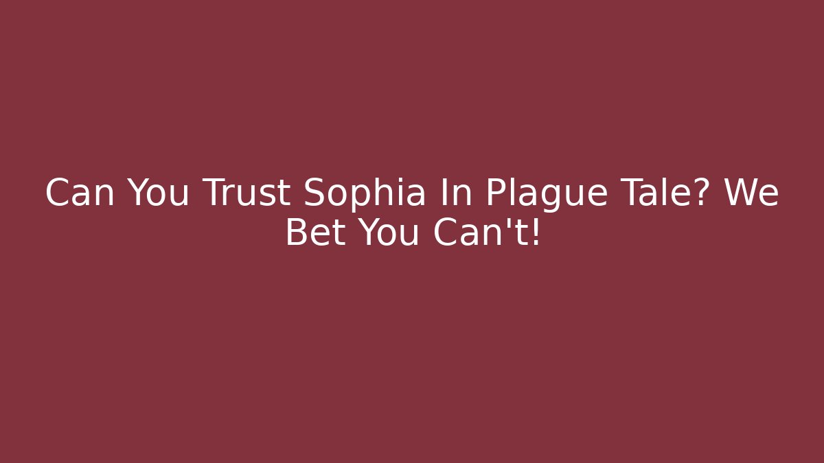 Can You Trust Sophia In Plague Tale? We Bet You Can't!