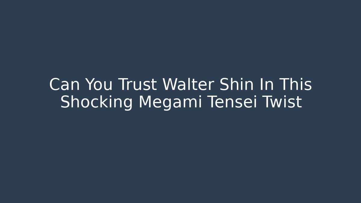Can You Trust Walter Shin In This Shocking Megami Tensei Twist