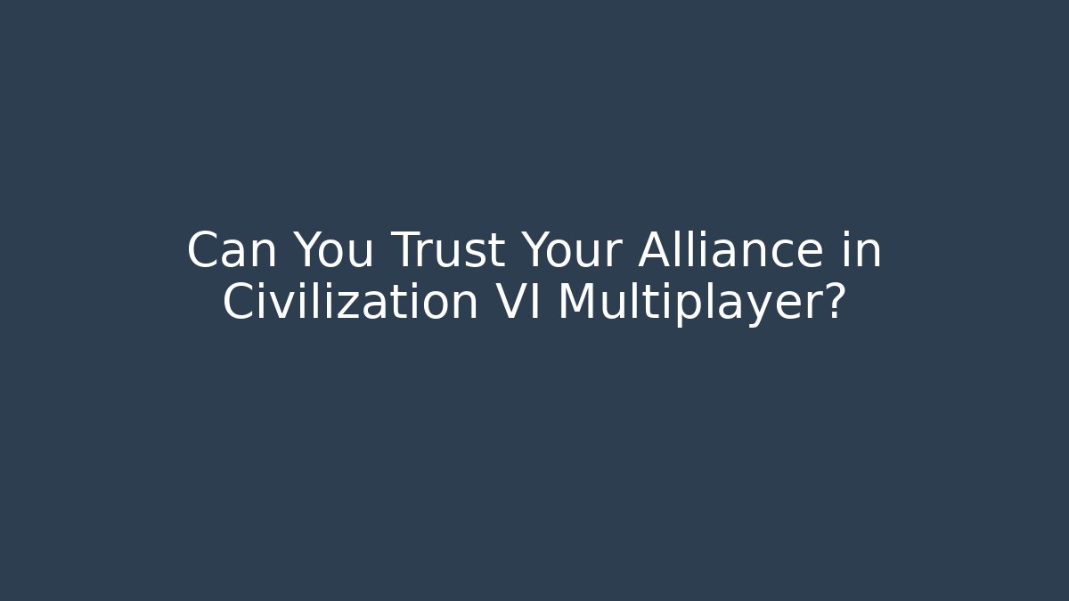 Can You Trust Your Alliance in Civilization VI Multiplayer?