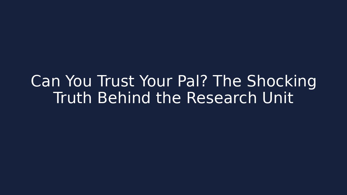 Can You Trust Your Pal? The Shocking Truth Behind the Research Unit
