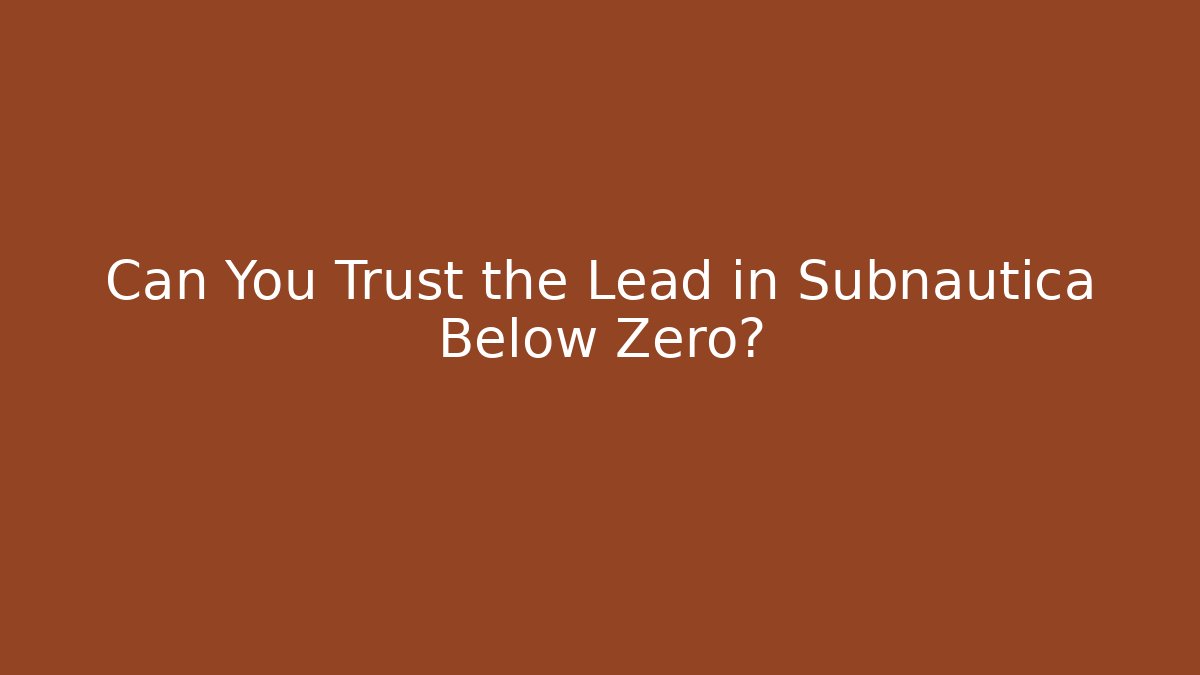 Can You Trust the Lead in Subnautica Below Zero?
