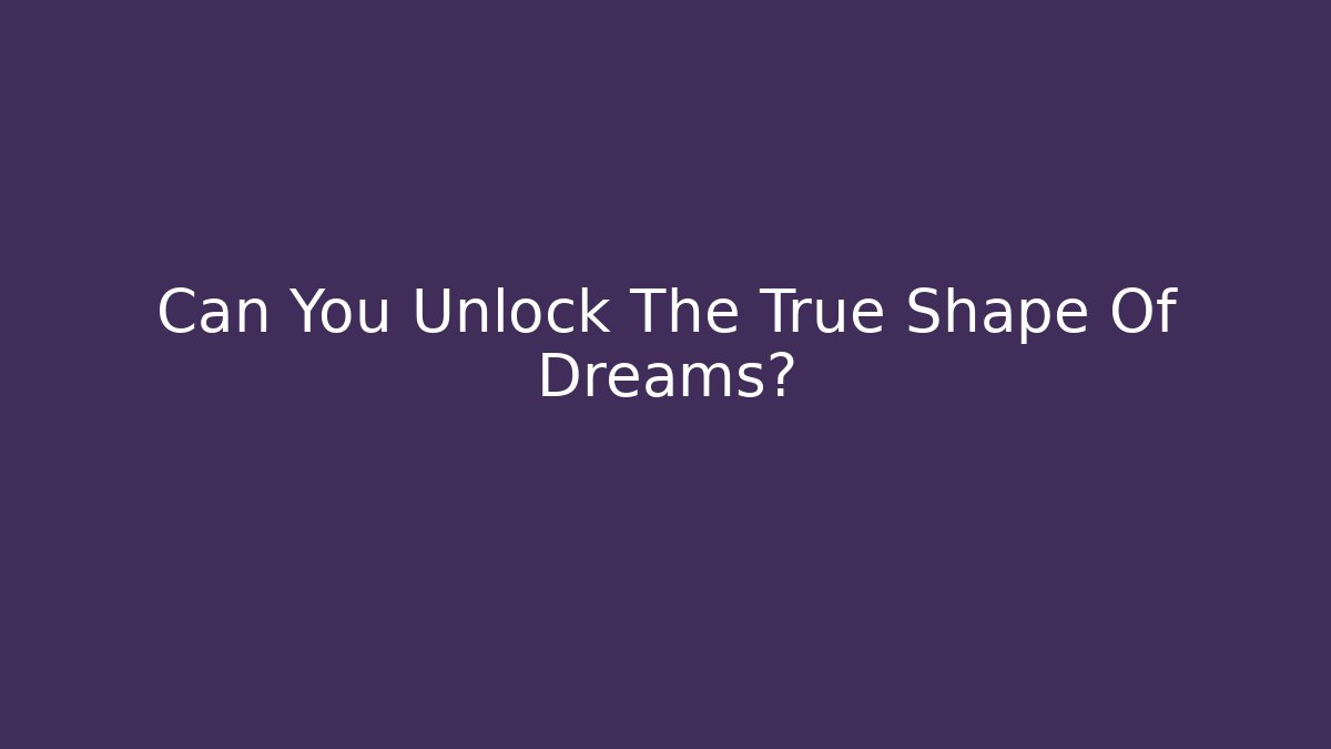Can You Unlock The True Shape Of Dreams?