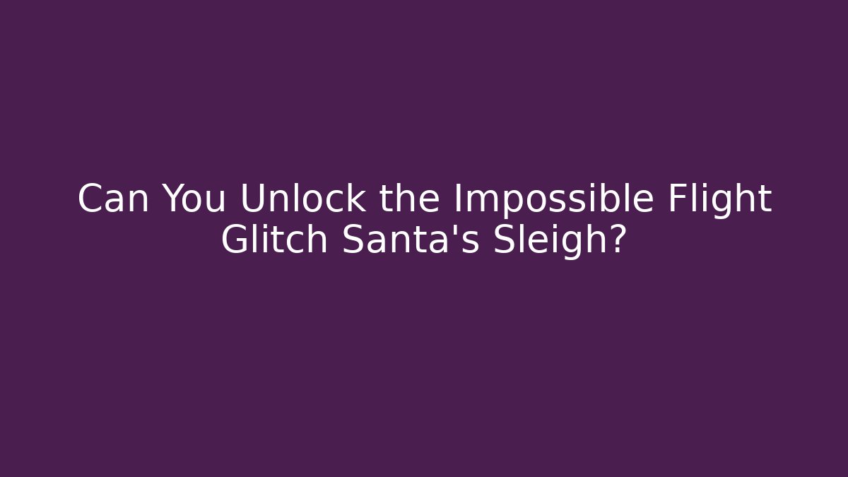 Can You Unlock the Impossible Flight Glitch Santa's Sleigh?