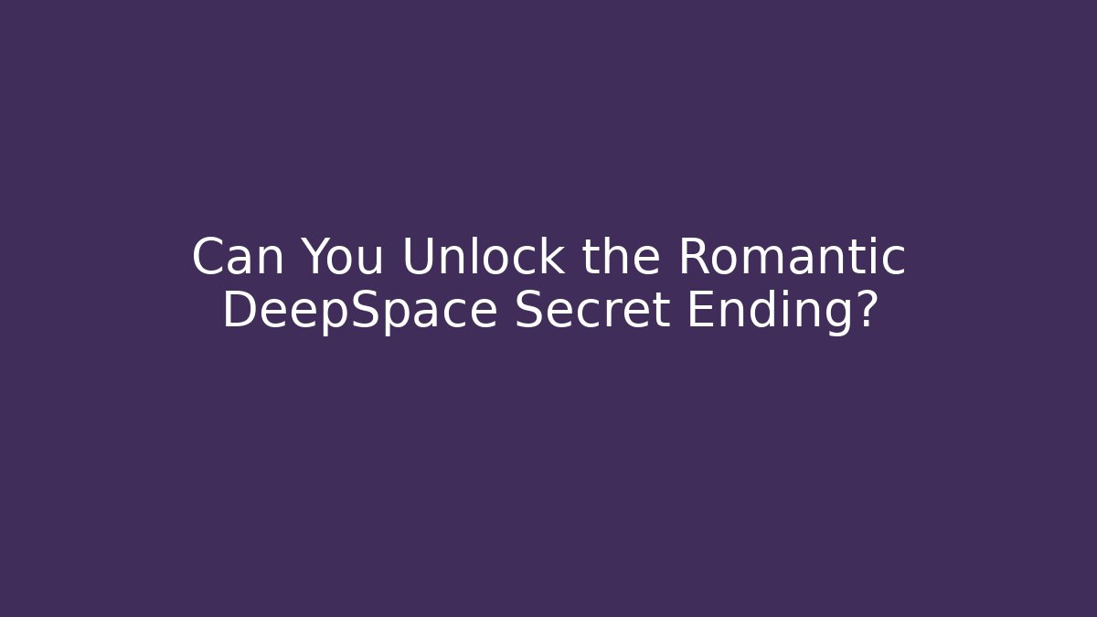 Can You Unlock the Romantic DeepSpace Secret Ending?