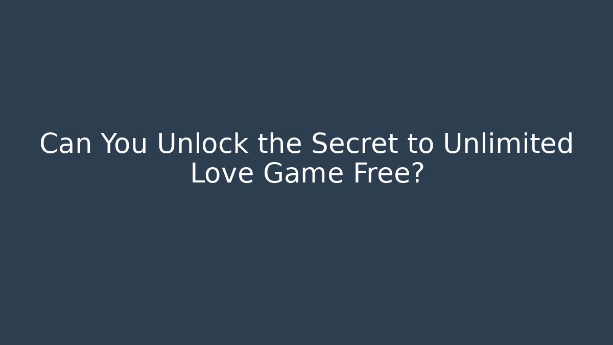 Can You Unlock the Secret to Unlimited Love Game Free?