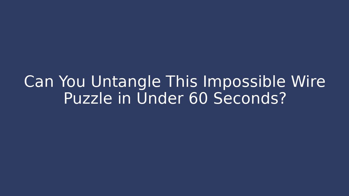 Can You Untangle This Impossible Wire Puzzle in Under 60 Seconds?