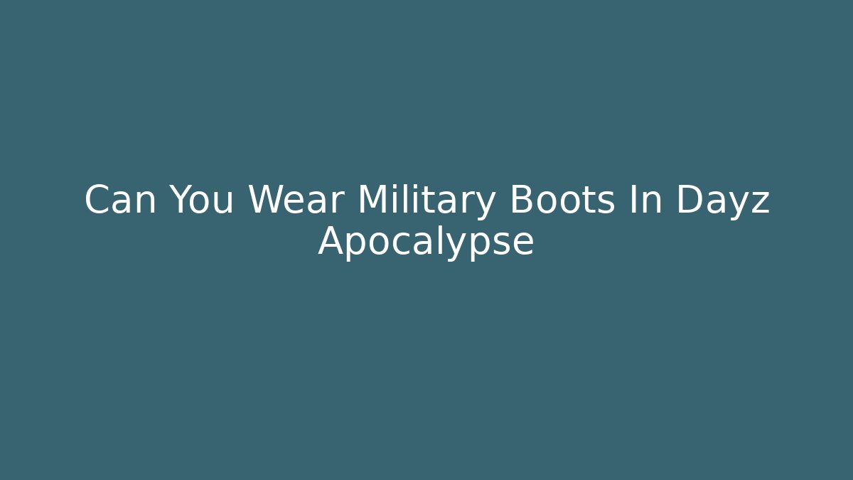 Can You Wear Military Boots In Dayz Apocalypse