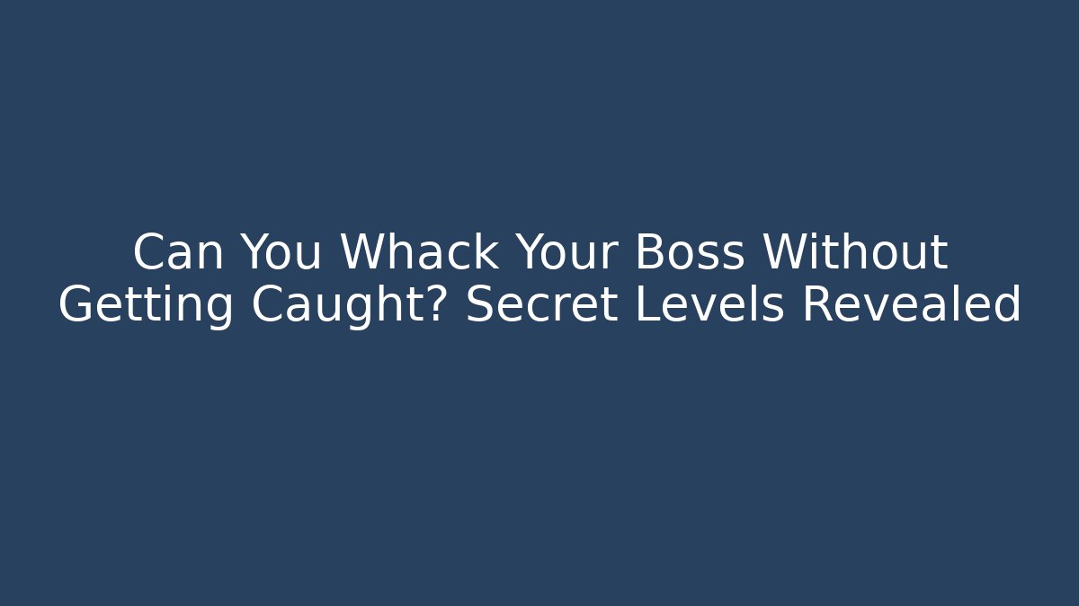 Can You Whack Your Boss Without Getting Caught? Secret Levels Revealed