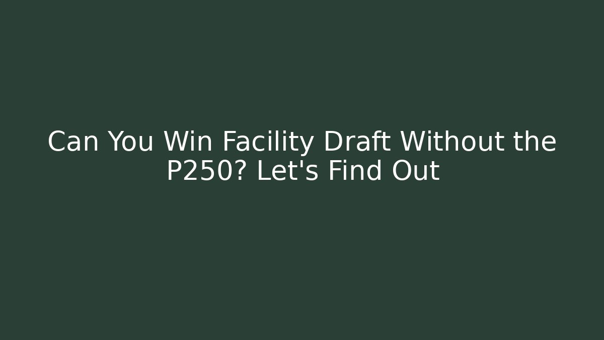 Can You Win Facility Draft Without the P250? Let’s Find Out